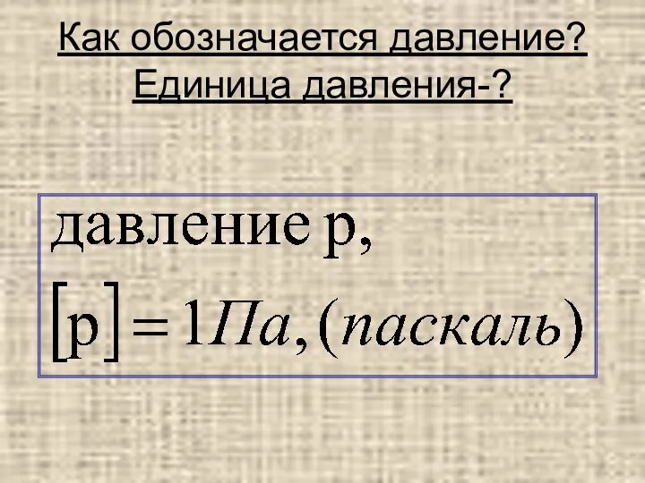 Как обозначается давление? Единица давления-?