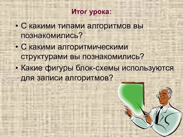 Итог урока: С какими типами алгоритмов вы познакомились? С какими