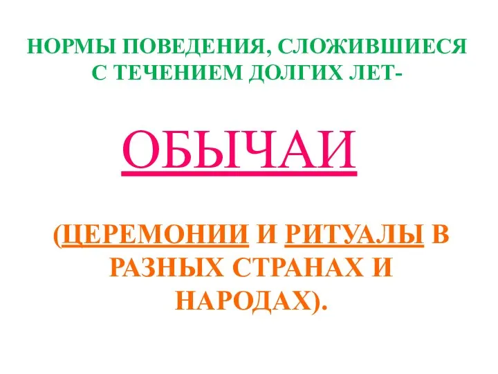 НОРМЫ ПОВЕДЕНИЯ, СЛОЖИВШИЕСЯ С ТЕЧЕНИЕМ ДОЛГИХ ЛЕТ- ОБЫЧАИ (ЦЕРЕМОНИИ И РИТУАЛЫ В РАЗНЫХ СТРАНАХ И НАРОДАХ).