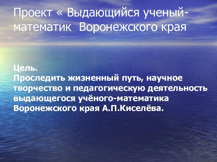 Проект « Выдающийся ученый- математик Воронежского края Цель. Проследить жизненный