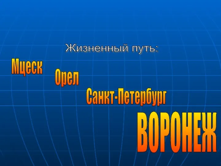 ВОРОНЕЖ Мцеск Орел Санкт-Петербург Жизненный путь: