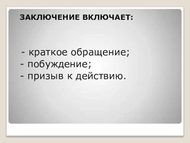 ЗАКЛЮЧЕНИЕ ВКЛЮЧАЕТ: - краткое обращение; - побуждение; - призыв к действию.