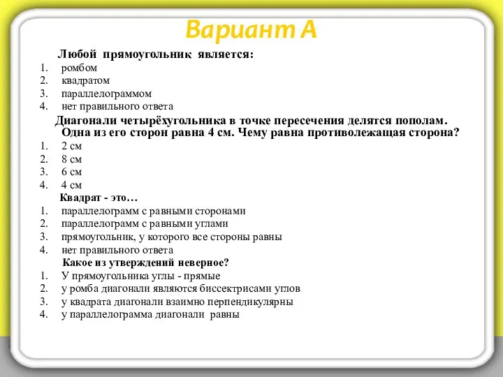 Вариант А Любой прямоугольник является: ромбом квадратом параллелограммом нет правильного ответа Диагонали четырёхугольника