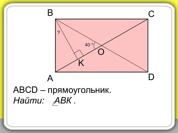 40 о А В С D O K ABCD – прямоугольник. Найти: АВК . ?