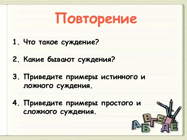 Повторение Что такое суждение? Какие бывают суждения? Приведите примеры истинного