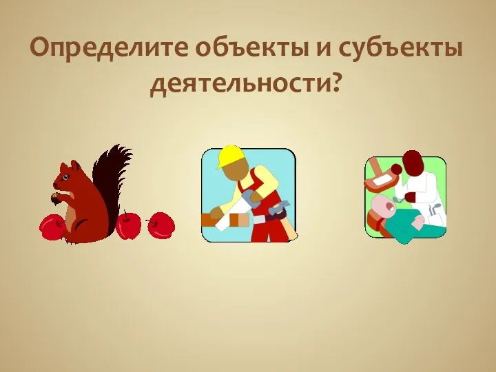 Определите объекты и субъекты деятельности?