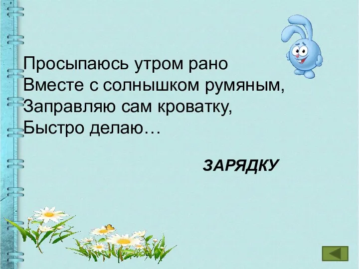 Просыпаюсь утром рано Вместе с солнышком румяным, Заправляю сам кроватку, Быстро делаю… ЗАРЯДКУ