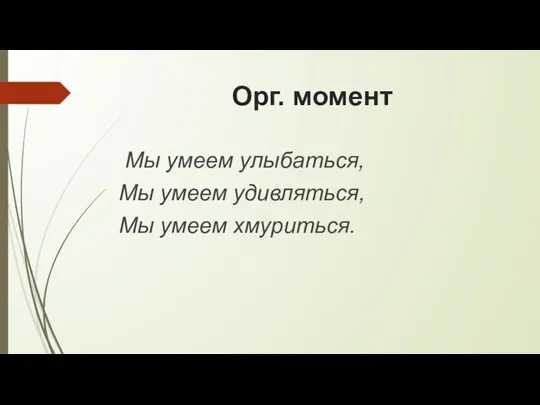 Орг. момент Мы умеем улыбаться, Мы умеем удивляться, Мы умеем хмуриться.