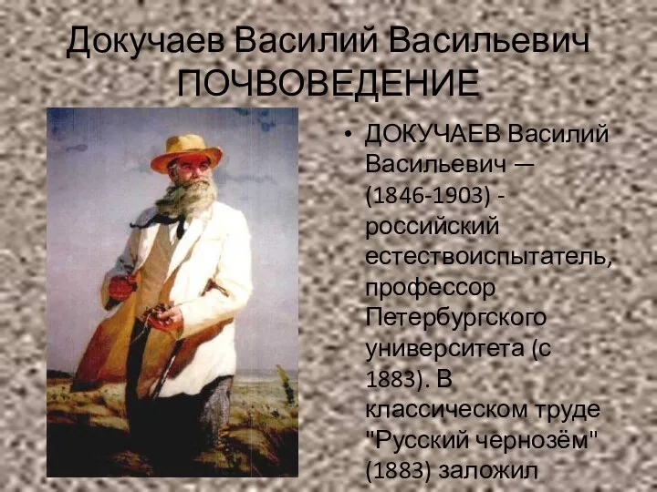 Докучаев Василий Васильевич ПОЧВОВЕДЕНИЕ ДОКУЧАЕВ Василий Васильевич — (1846-1903) -