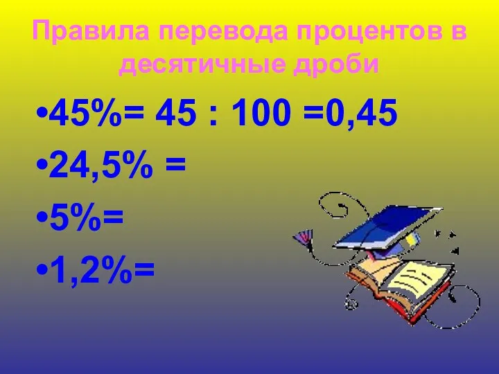 Правила перевода процентов в десятичные дроби 45%= 45 : 100 =0,45 24,5% = 5%= 1,2%=