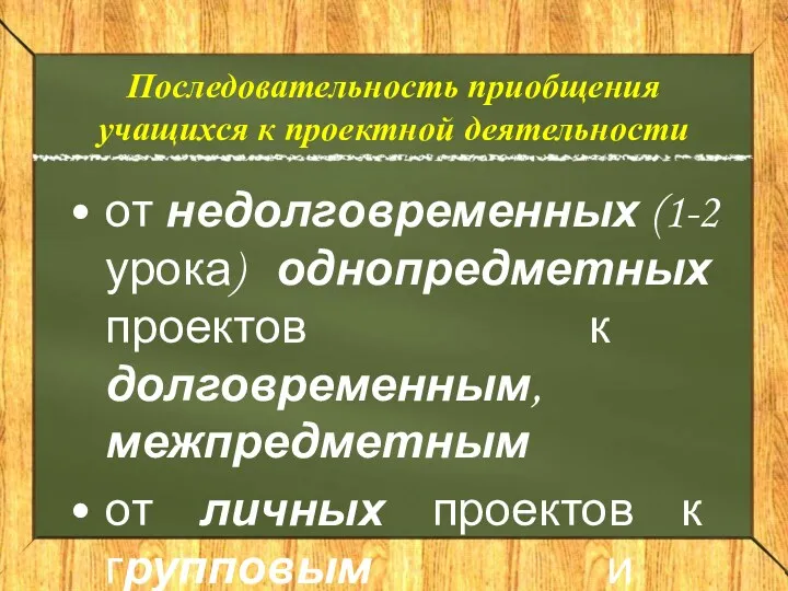 Последовательность приобщения учащихся к проектной деятельности от недолговременных (1-2 урока) однопредметных проектов к