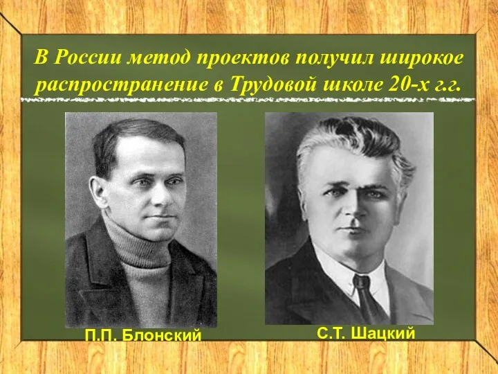 В России метод проектов получил широкое распространение в Трудовой школе 20-х г.г. П.П. Блонский С.Т. Шацкий
