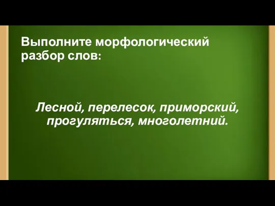 Выполните морфологический разбор слов: Лесной, перелесок, приморский, прогуляться, многолетний.