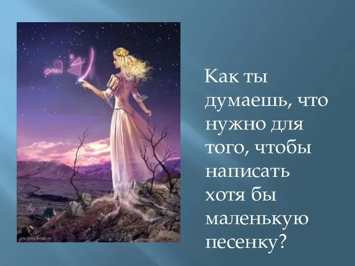 Как ты думаешь, что нужно для того, чтобы написать хотя бы маленькую песенку?