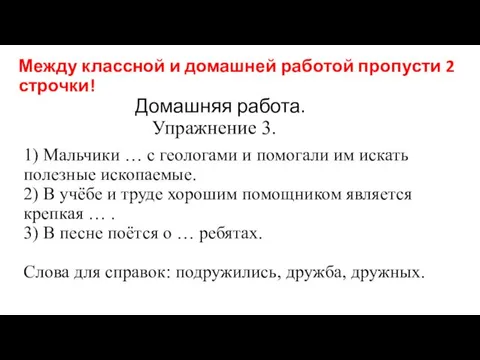 Между классной и домашней работой пропусти 2 строчки! Домашняя работа.