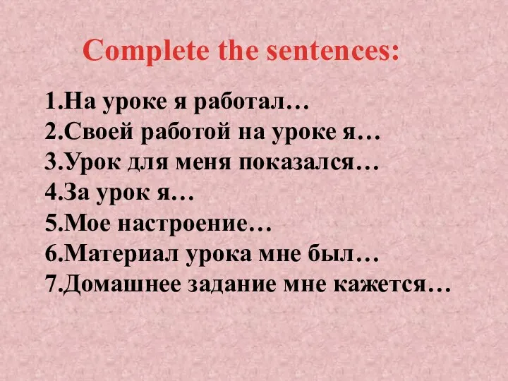 1.На уроке я работал… 2.Своей работой на уроке я… 3.Урок для меня показался…