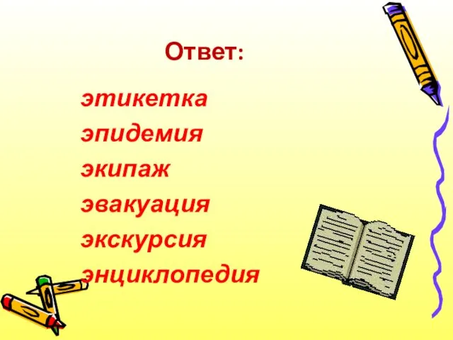 Ответ: этикетка эпидемия экипаж эвакуация экскурсия энциклопедия