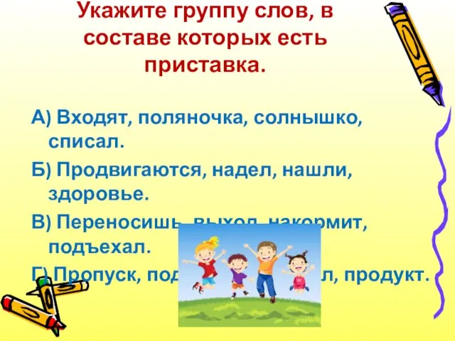 Укажите группу слов, в составе которых есть приставка. А) Входят,