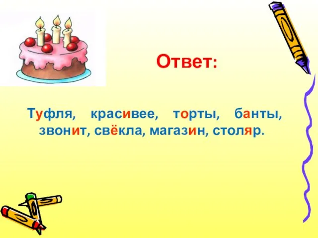 Ответ: Туфля, красивее, торты, банты, звонит, свёкла, магазин, столяр.