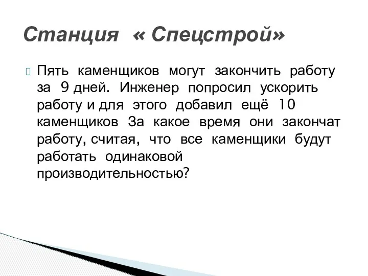 Пять каменщиков могут закончить работу за 9 дней. Инженер попросил ускорить работу и