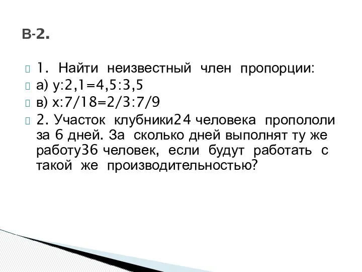 1. Найти неизвестный член пропорции: а) у:2,1=4,5:3,5 в) х:7/18=2/3:7/9 2. Участок клубники24 человека