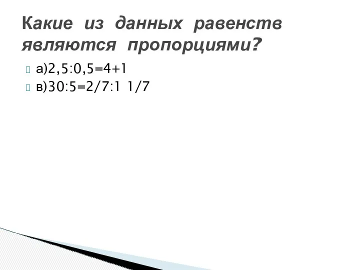 а)2,5:0,5=4+1 в)30:5=2/7:1 1/7 Какие из данных равенств являются пропорциями?