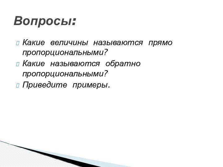 Какие величины называются прямо пропорциональными? Какие называются обратно пропорциональными? Приведите примеры. Вопросы: