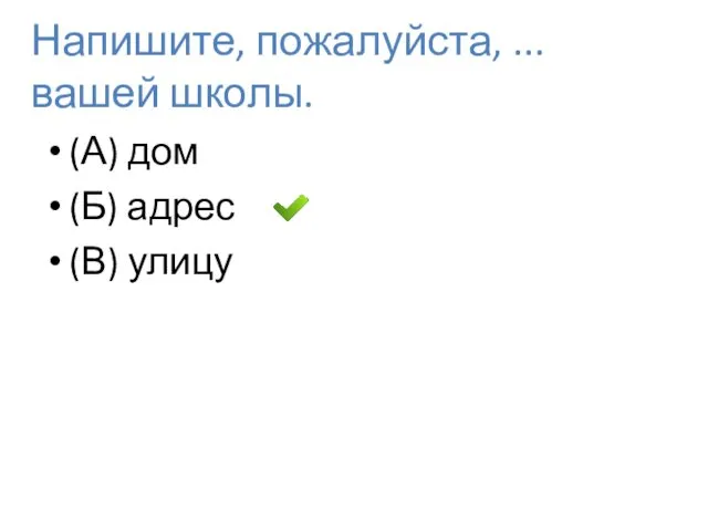 Напишите, пожалуйста, ... вашей школы. (А) дом (Б) адрес (В) улицу