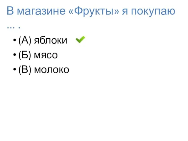 В магазине «Фрукты» я покупаю ... . (А) яблоки (Б) мясо (В) молоко