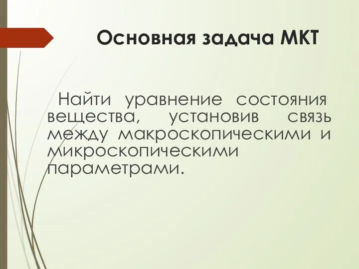 Основная задача МКТ Найти уравнение состояния вещества, установив связь между макроскопическими и микроскопическими параметрами.