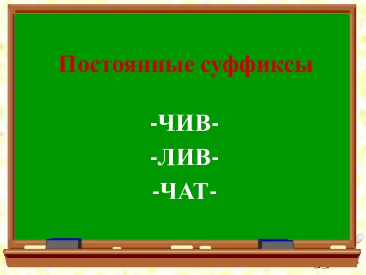 Постоянные суффиксы -ЧИВ- -ЛИВ- -ЧАТ-