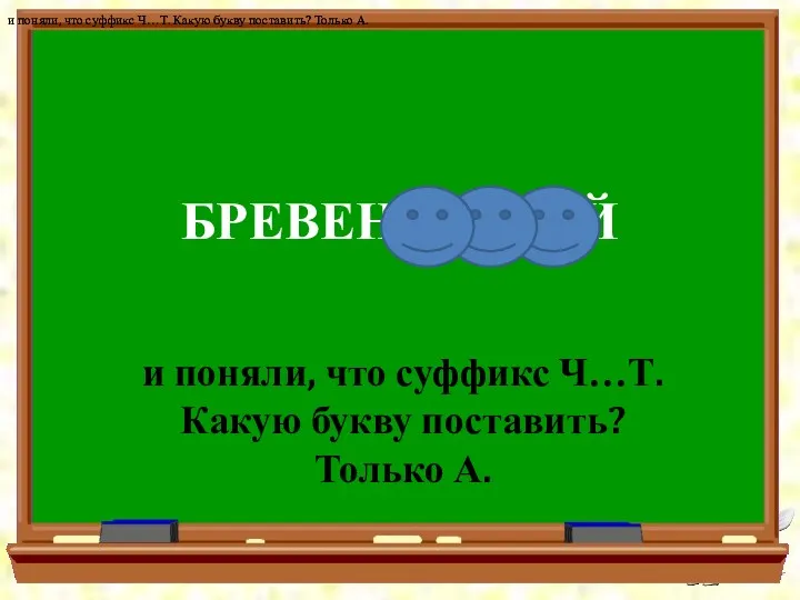 БРЕВЕНЧ…ТЫЙ и поняли, что суффикс Ч…Т. Какую букву поставить? Только