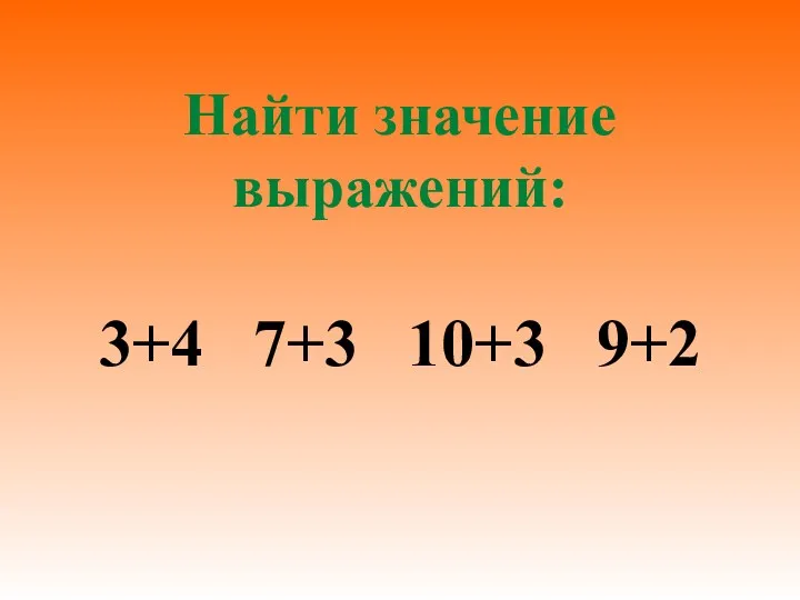 Найти значение выражений: 3+4 7+3 10+3 9+2