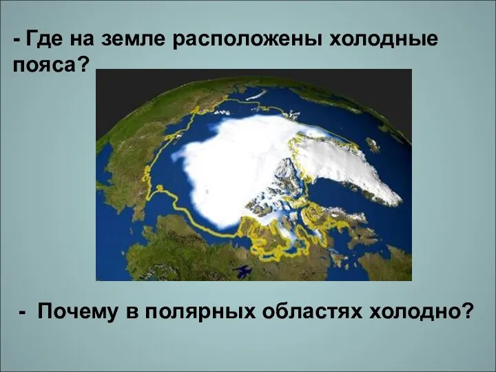 - Где на земле расположены холодные пояса? - Почему в полярных областях холодно?