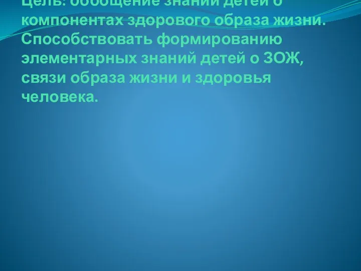 Цель: обобщение знаний детей о компонентах здорового образа жизни. Способствовать