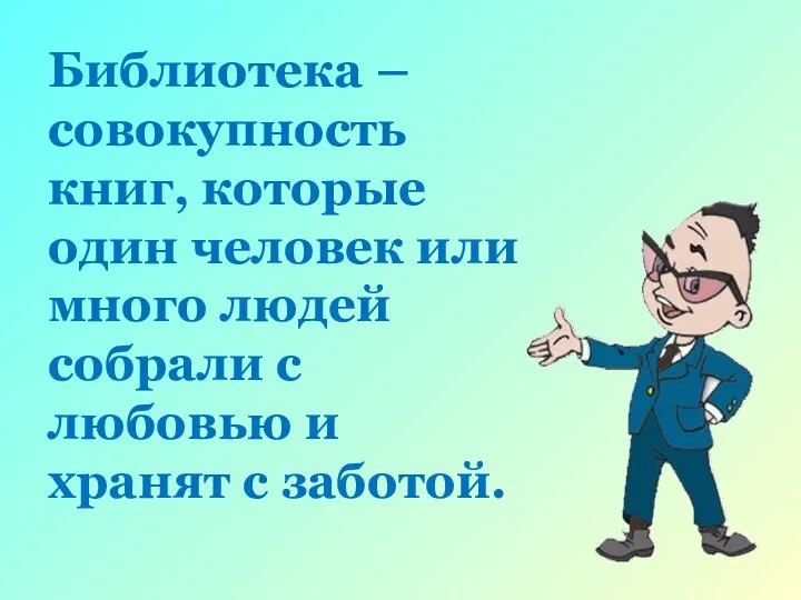 Библиотека – совокупность книг, которые один человек или много людей собрали с любовью