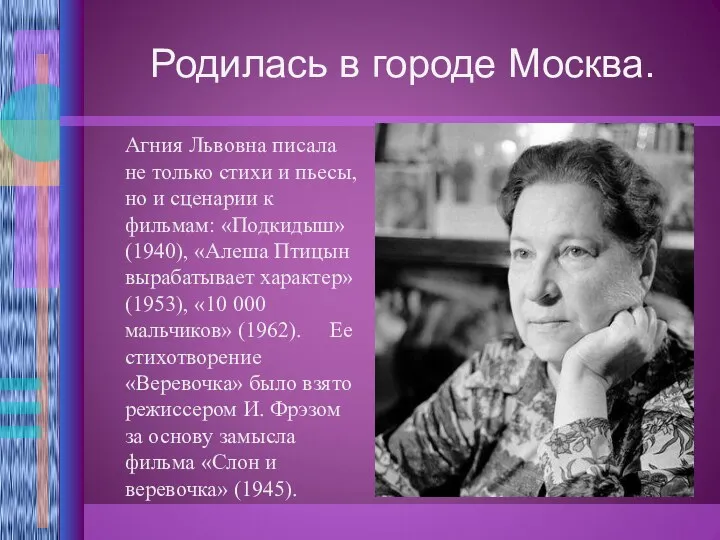 Родилась в городе Москва. Агния Львовна писала не только стихи