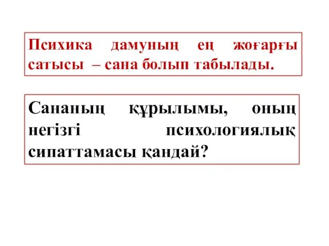 Психика дамуның ең жоғарғы сатысы – сана болып табылады. Сананың құрылымы, оның негізгі психологиялық сипаттамасы қандай?