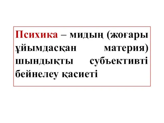 Психика – мидың (жоғары ұйымдасқан материя) шындықты субъективті бейнелеу қасиеті