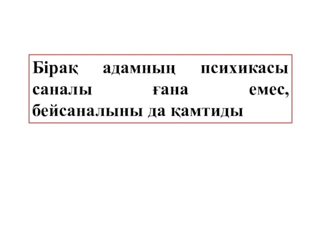 Бірақ адамның психикасы саналы ғана емес, бейсаналыны да қамтиды