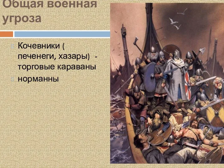 Общая военная угроза Кочевники ( печенеги, хазары) - торговые караваны норманны