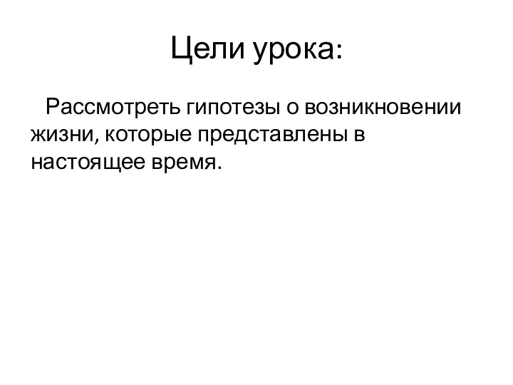 Цели урока: Рассмотреть гипотезы о возникновении жизни, которые представлены в настоящее время.