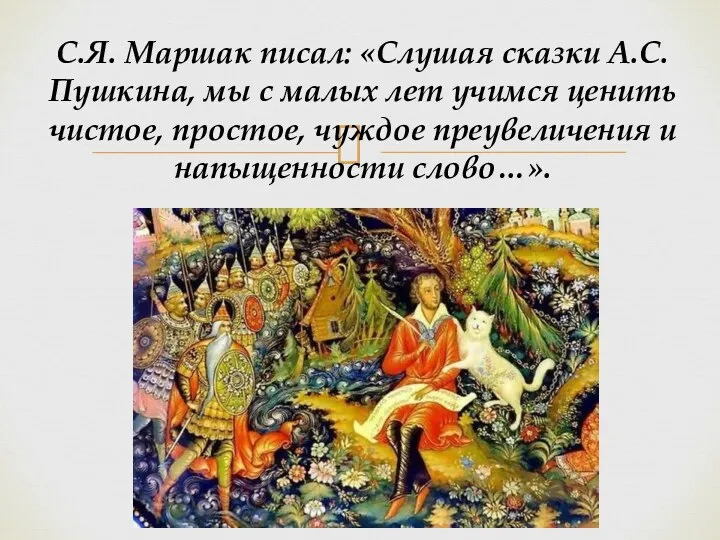 С.Я. Маршак писал: «Слушая сказки А.С. Пушкина, мы с малых