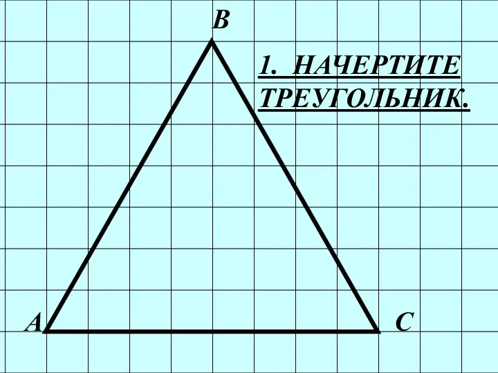 В С 1. НАЧЕРТИТЕ ТРЕУГОЛЬНИК. А