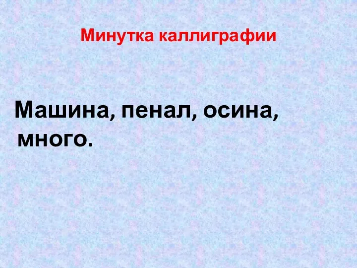 Минутка каллиграфии Машина, пенал, осина, много.