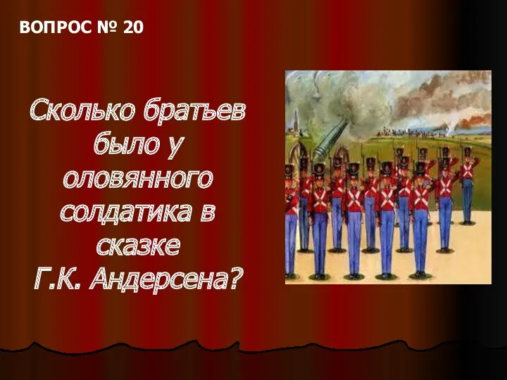 ВОПРОС № 20 Сколько братьев было у оловянного солдатика в сказке Г.К. Андерсена?