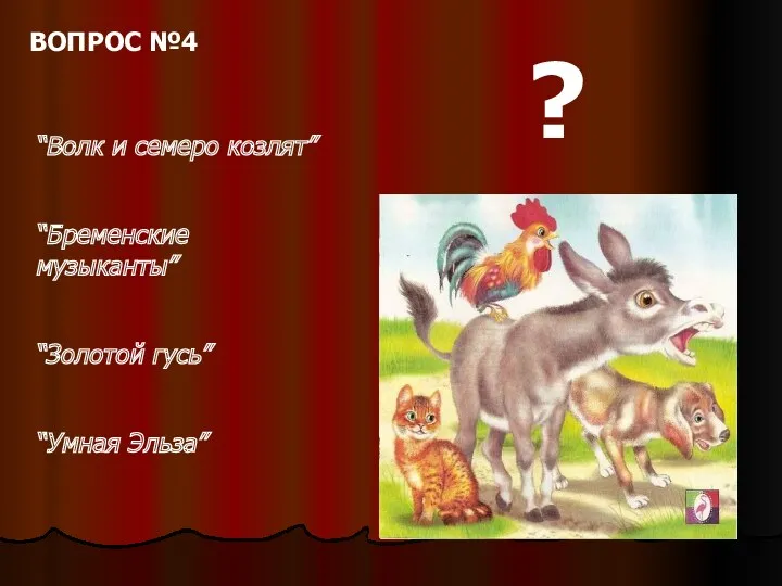 “Волк и семеро козлят” “Бременские музыканты” “Золотой гусь” “Умная Эльза” ? ВОПРОС №4