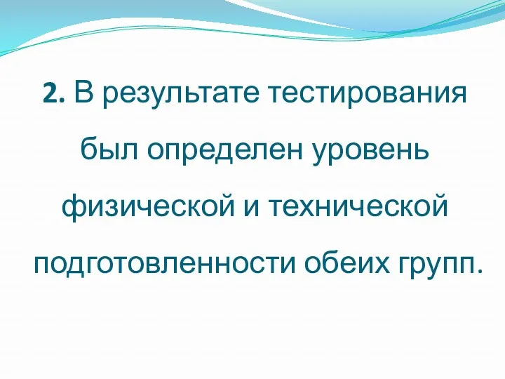 2. В результате тестирования был определен уровень физической и технической подготовленности обеих групп.