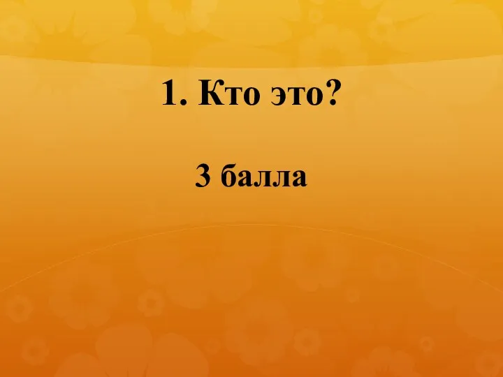 1. Кто это? 3 балла