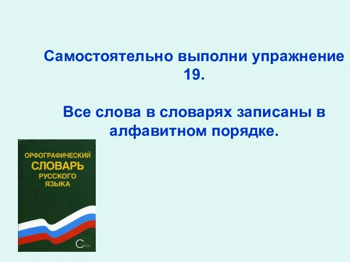 Самостоятельно выполни упражнение 19. Все слова в словарях записаны в алфавитном порядке.